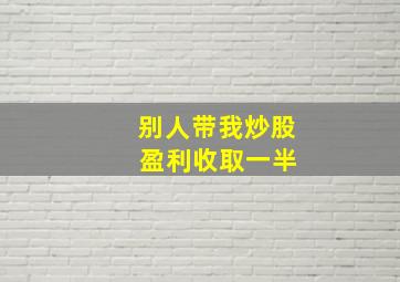 别人带我炒股 盈利收取一半